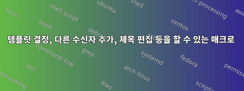 템플릿 결정, 다른 수신자 추가, 제목 편집 등을 할 수 있는 매크로