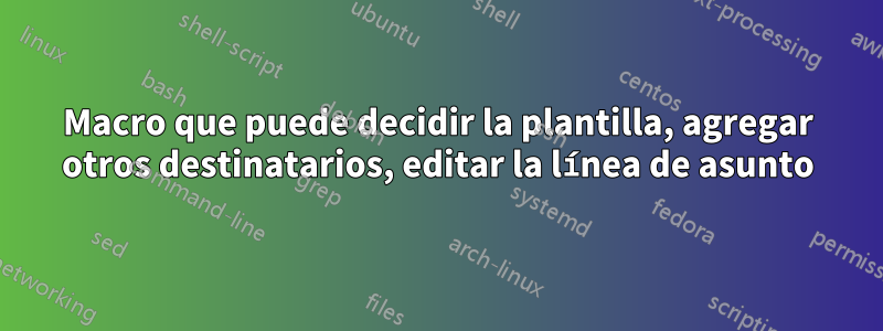 Macro que puede decidir la plantilla, agregar otros destinatarios, editar la línea de asunto