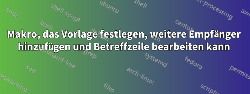 Makro, das Vorlage festlegen, weitere Empfänger hinzufügen und Betreffzeile bearbeiten kann