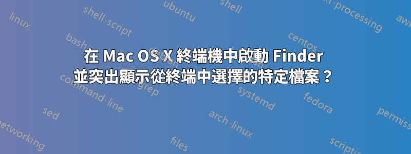 在 Mac OS X 終端機中啟動 Finder 並突出顯示從終端中選擇的特定檔案？