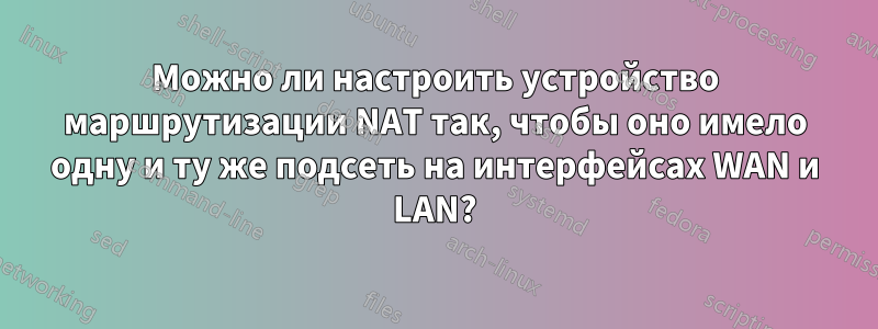 Можно ли настроить устройство маршрутизации NAT так, чтобы оно имело одну и ту же подсеть на интерфейсах WAN и LAN?