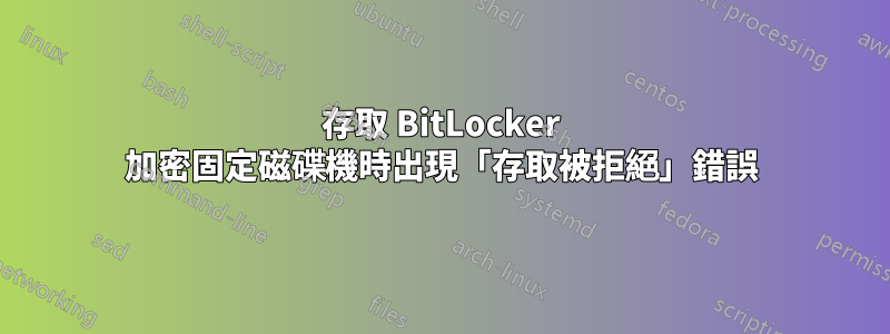 存取 BitLocker 加密固定磁碟機時出現「存取被拒絕」錯誤