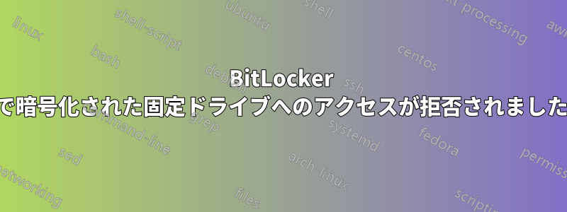 BitLocker で暗号化された固定ドライブへのアクセスが拒否されました