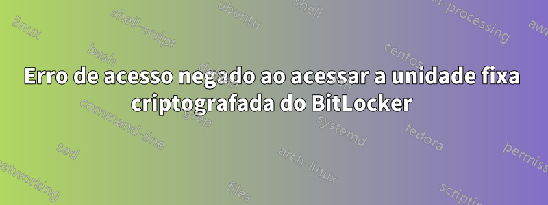 Erro de acesso negado ao acessar a unidade fixa criptografada do BitLocker