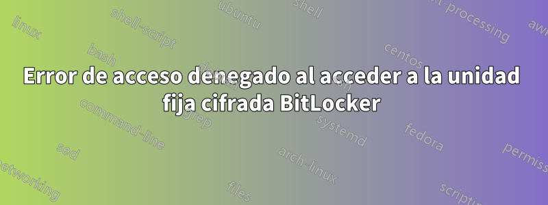 Error de acceso denegado al acceder a la unidad fija cifrada BitLocker