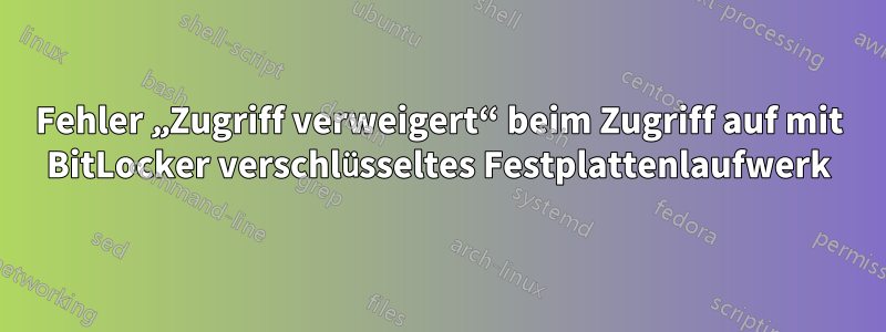 Fehler „Zugriff verweigert“ beim Zugriff auf mit BitLocker verschlüsseltes Festplattenlaufwerk