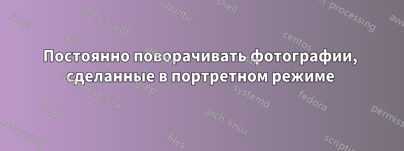 Постоянно поворачивать фотографии, сделанные в портретном режиме