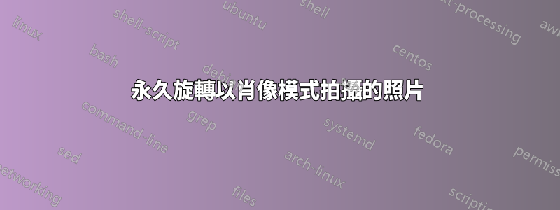 永久旋轉以肖像模式拍攝的照片