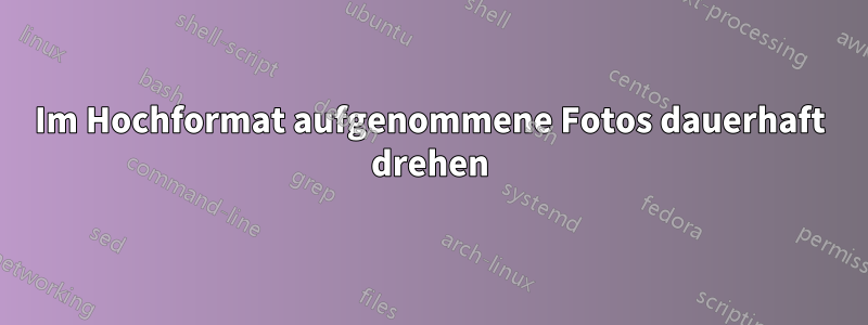 Im Hochformat aufgenommene Fotos dauerhaft drehen