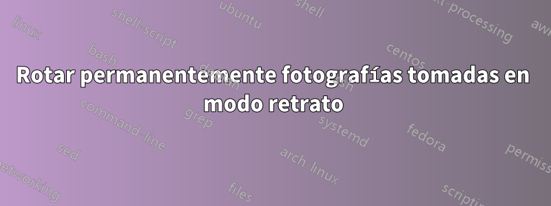 Rotar permanentemente fotografías tomadas en modo retrato