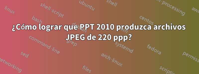 ¿Cómo lograr que PPT 2010 produzca archivos JPEG de 220 ppp?