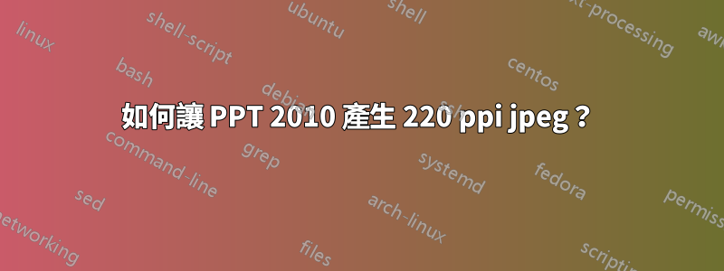 如何讓 PPT 2010 產生 220 ppi jpeg？