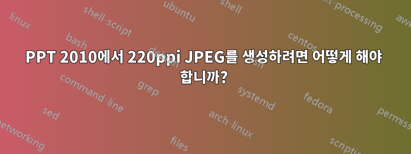 PPT 2010에서 220ppi JPEG를 생성하려면 어떻게 해야 합니까?