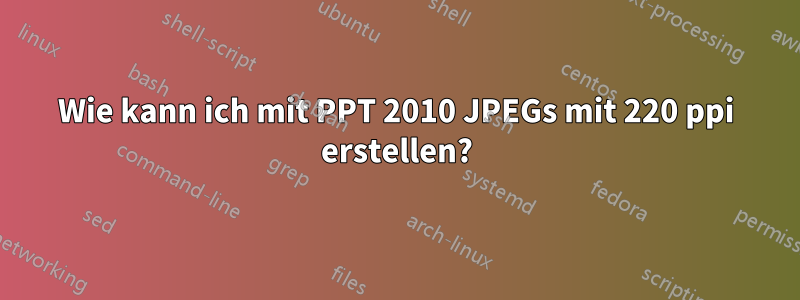 Wie kann ich mit PPT 2010 JPEGs mit 220 ppi erstellen?