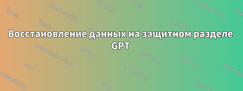 Восстановление данных на защитном разделе GPT