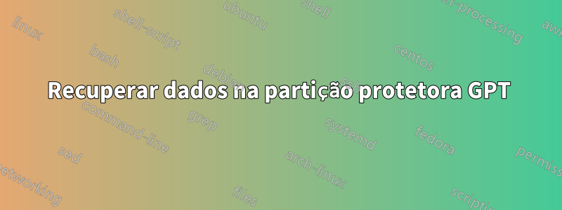 Recuperar dados na partição protetora GPT