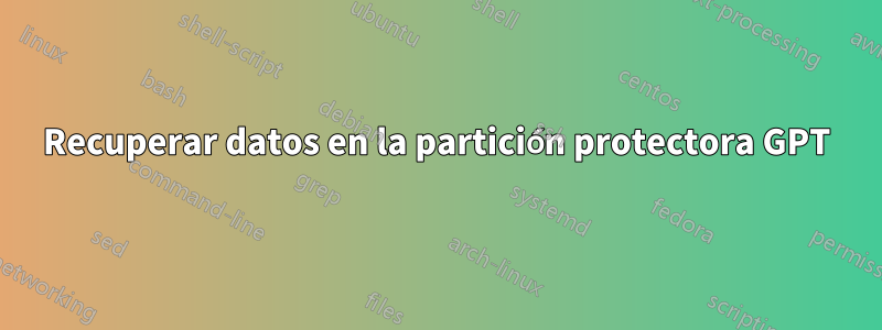 Recuperar datos en la partición protectora GPT