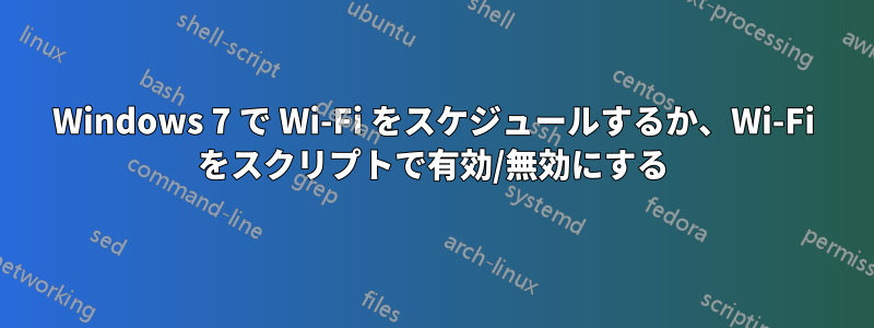 Windows 7 で Wi-Fi をスケジュールするか、Wi-Fi をスクリプトで有効/無効にする