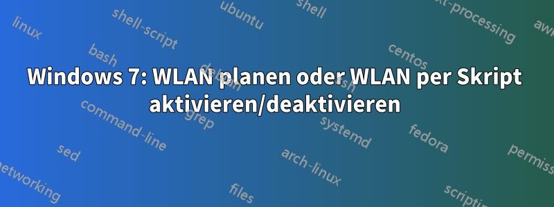 Windows 7: WLAN planen oder WLAN per Skript aktivieren/deaktivieren