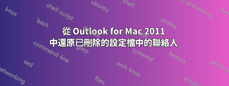 從 Outlook for Mac 2011 中還原已刪除的設定檔中的聯絡人