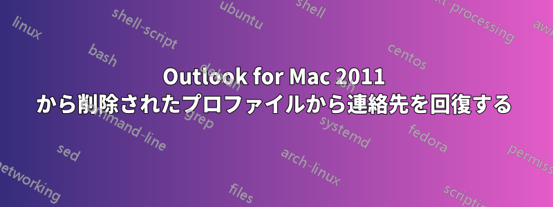 Outlook for Mac 2011 から削除されたプロファイルから連絡先を回復する