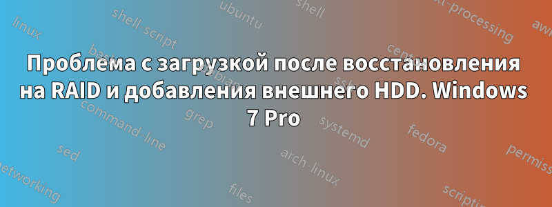 Проблема с загрузкой после восстановления на RAID и добавления внешнего HDD. Windows 7 Pro