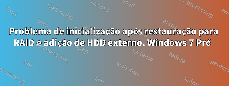 Problema de inicialização após restauração para RAID e adição de HDD externo. Windows 7 Pró