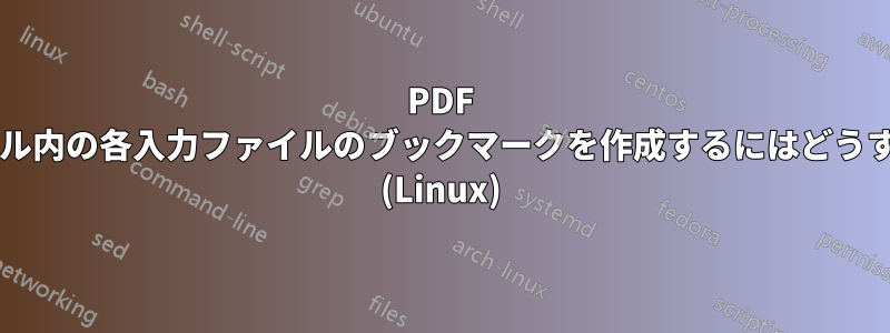 PDF を結合し、出力ファイル内の各入力ファイルのブックマークを作成するにはどうすればよいでしょうか? (Linux)