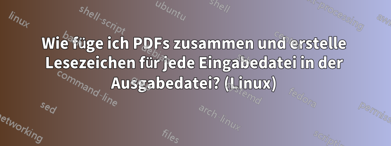 Wie füge ich PDFs zusammen und erstelle Lesezeichen für jede Eingabedatei in der Ausgabedatei? (Linux)