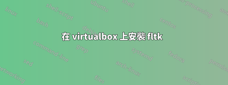 在 virtualbox 上安裝 fltk 