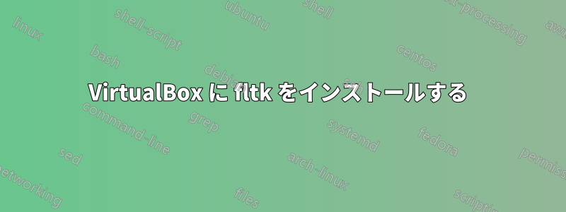 VirtualBox に fltk をインストールする 