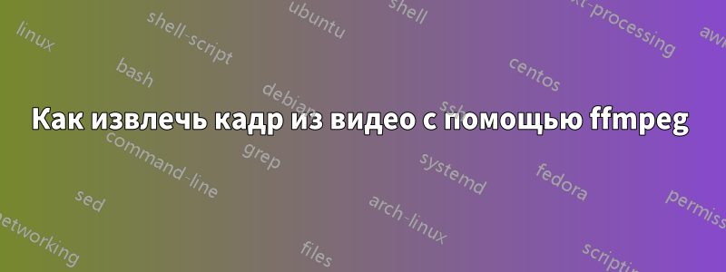 Как извлечь кадр из видео с помощью ffmpeg