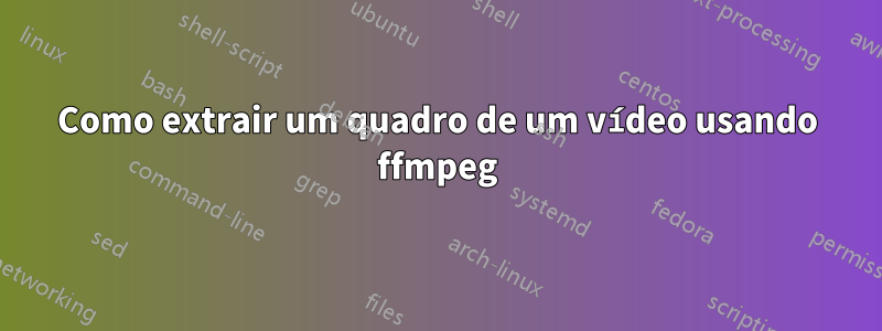 Como extrair um quadro de um vídeo usando ffmpeg