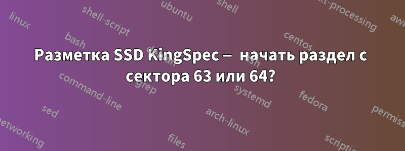 Разметка SSD KingSpec — начать раздел с сектора 63 или 64?