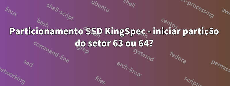 Particionamento SSD KingSpec - iniciar partição do setor 63 ou 64?