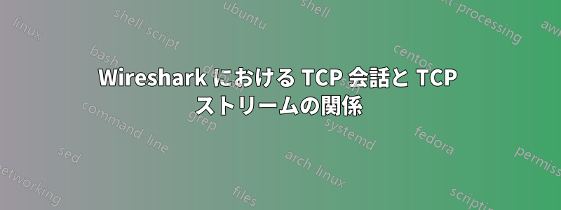 Wireshark における TCP 会話と TCP ストリームの関係