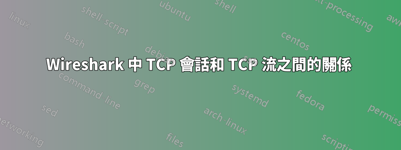 Wireshark 中 TCP 會話和 TCP 流之間的關係