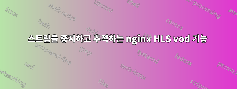 스트림을 중지하고 추적하는 nginx HLS vod 기능