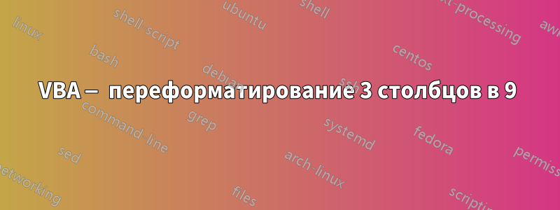 VBA — переформатирование 3 столбцов в 9