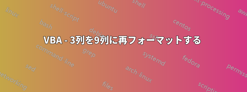 VBA - 3列を9列に再フォーマットする