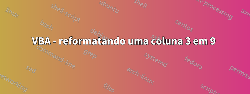 VBA - reformatando uma coluna 3 em 9