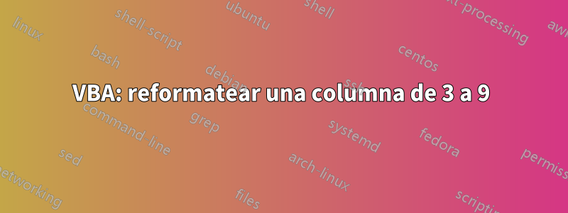 VBA: reformatear una columna de 3 a 9