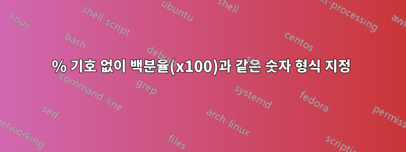 % 기호 없이 백분율(x100)과 같은 숫자 형식 지정