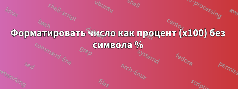 Форматировать число как процент (x100) без символа %