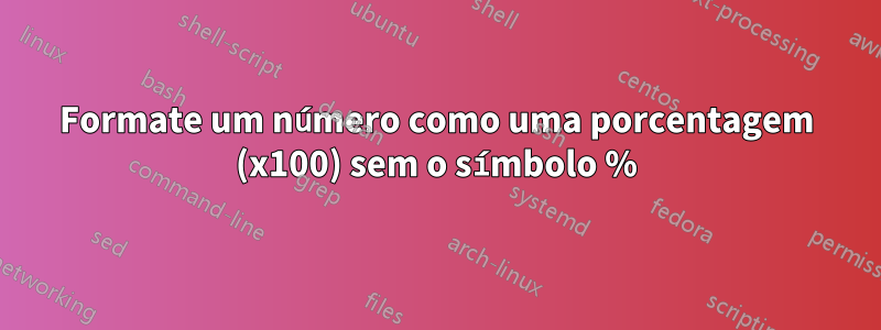 Formate um número como uma porcentagem (x100) sem o símbolo %