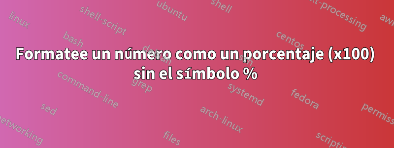 Formatee un número como un porcentaje (x100) sin el símbolo %