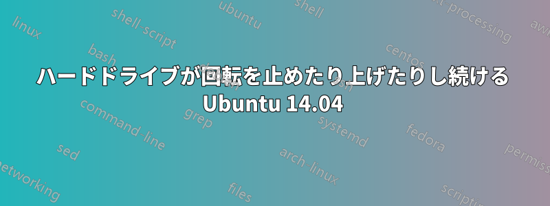 ハードドライブが回転を止めたり上げたりし続ける Ubuntu 14.04