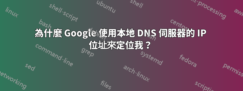 為什麼 Google 使用本地 DNS 伺服器的 IP 位址來定位我？