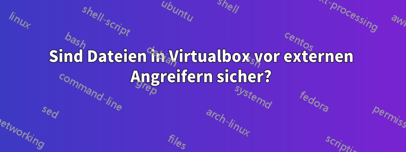 Sind Dateien in Virtualbox vor externen Angreifern sicher?