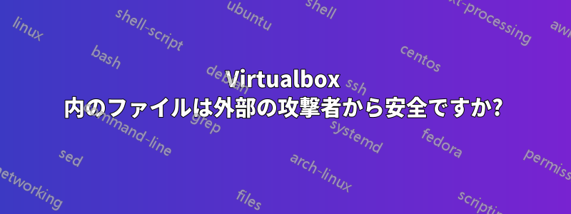 Virtualbox 内のファイルは外部の攻撃者から安全ですか?